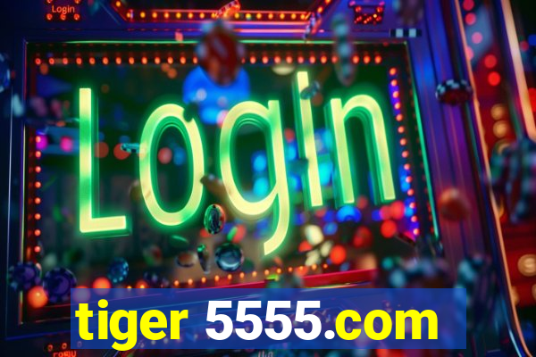 tiger 5555.com